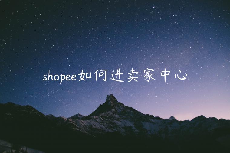 shopee如何進(jìn)賣家中心